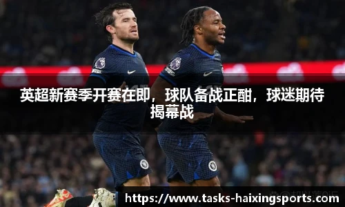 英超新赛季开赛在即，球队备战正酣，球迷期待揭幕战