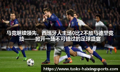马竞继续领先，西班牙人主场0比2不敌马德里竞技——掀开一场不可错过的足球盛宴