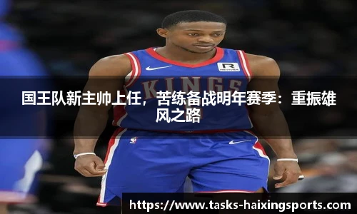 国王队新主帅上任，苦练备战明年赛季：重振雄风之路